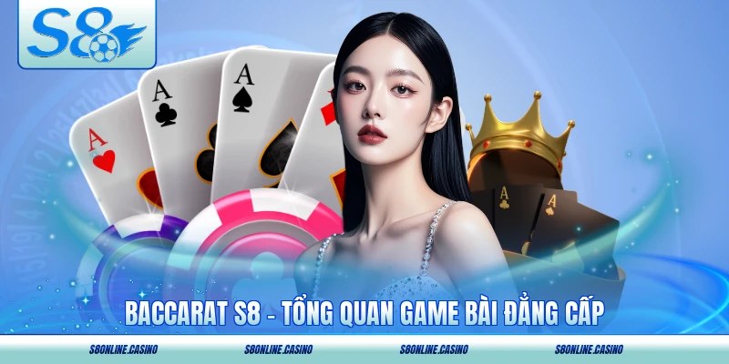 Baccarat S8 - Tổng Quan Game Bài Đẳng Cấp Trực Tuyến 2026