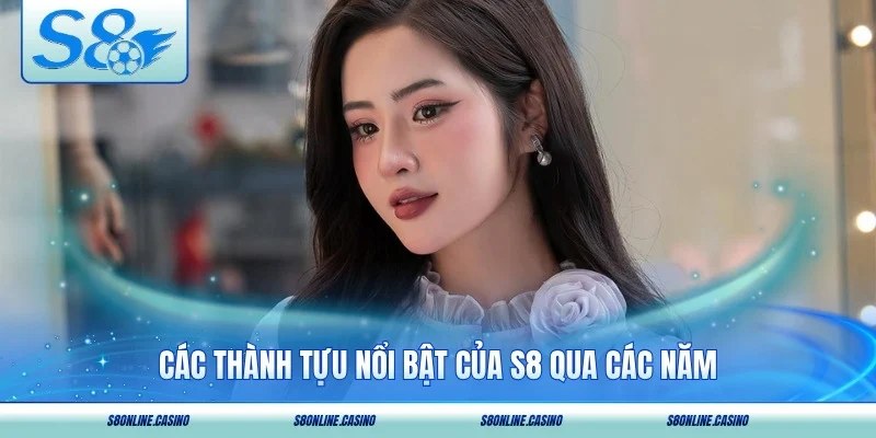 Các thành tựu nổi bật của S8 qua các năm