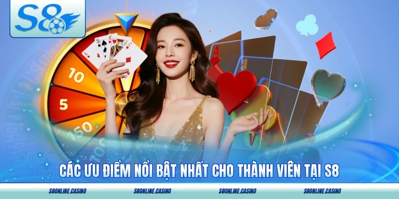 Các ưu điểm nổi bật nhất cho thành viên tại S8