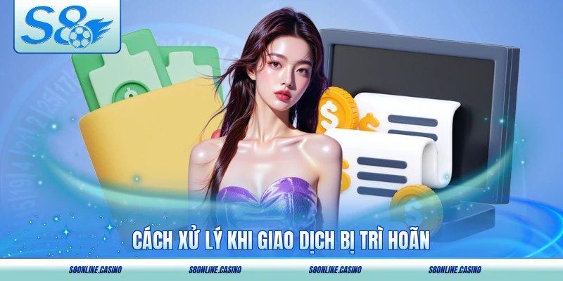 Cách xử lý khi giao dịch bị trì hoãn