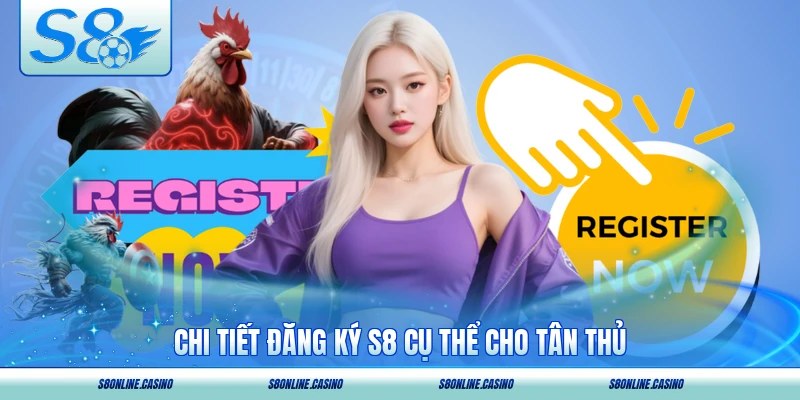 Chi tiết đăng ký S8 cụ thể cho tân thủ