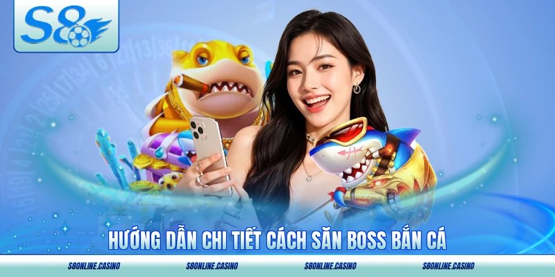 Hướng dẫn chi tiết cách săn boss bắn cá