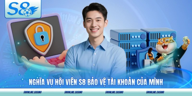 Nghĩa vụ hội viên S8 bảo vệ tài khoản của mình