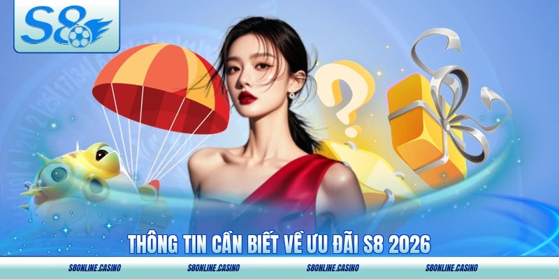 Thông tin cần biết về ưu đãi S8 2026